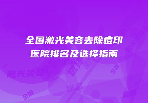 全国激光美容去除痘印医院排名及选择指南