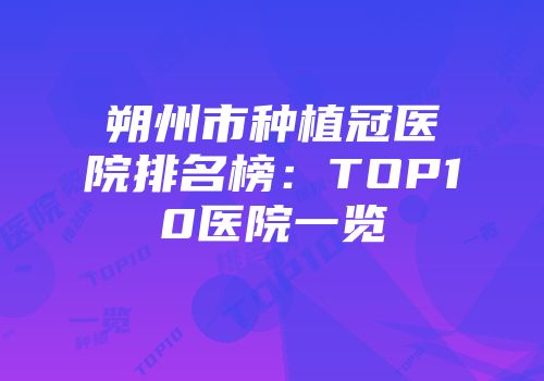 朔州市种植冠医院排名榜：TOP10医院一览