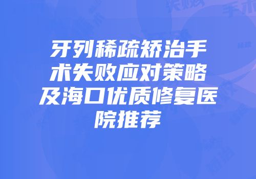 牙列稀疏矫治手术失败应对策略及海口优质修复医院推荐