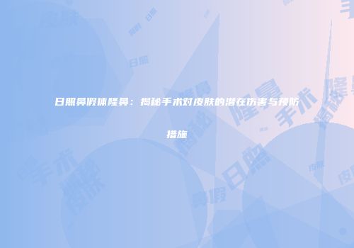 日照鼻假体隆鼻：揭秘手术对皮肤的潜在伤害与预防措施