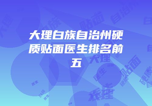 大理白族自治州硬质贴面医生排名前五