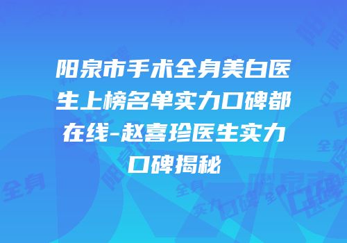 阳泉市手术全身美白医生上榜名单实力口碑都在线-赵喜珍医生实力口碑揭秘