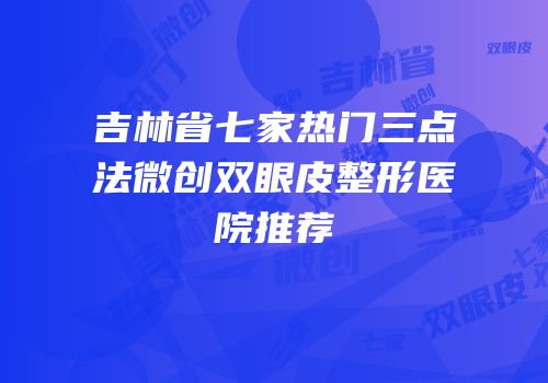 吉林省七家热门三点法微创双眼皮整形医院推荐