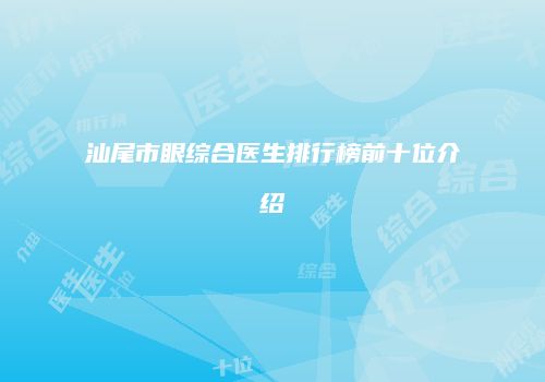 汕尾市眼综合医生排行榜前十位介绍