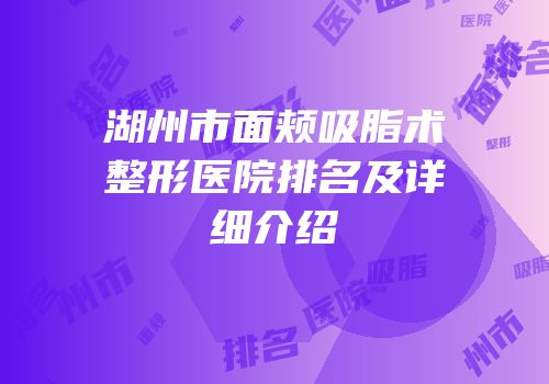 湖州市面颊吸脂术整形医院排名及详细介绍