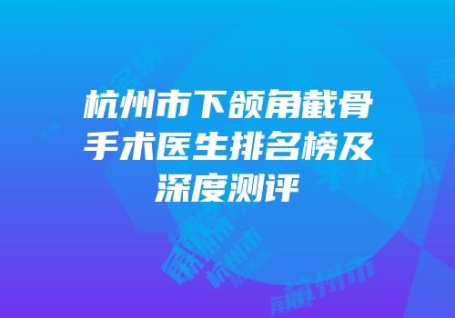 杭州市下颌角截骨手术医生排名榜及深度测评