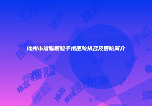 锦州市溶脂瘦脸手术医院排名及医院简介