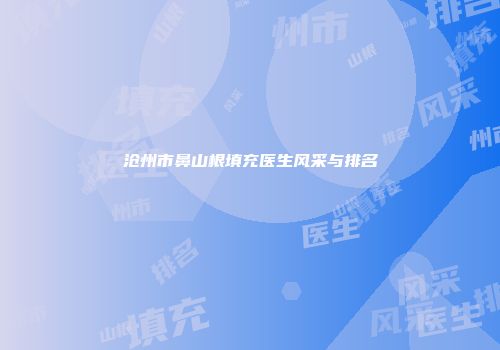 沧州市鼻山根填充医生风采与排名
