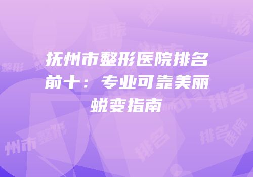 抚州市整形医院排名前十：专业可靠美丽蜕变指南