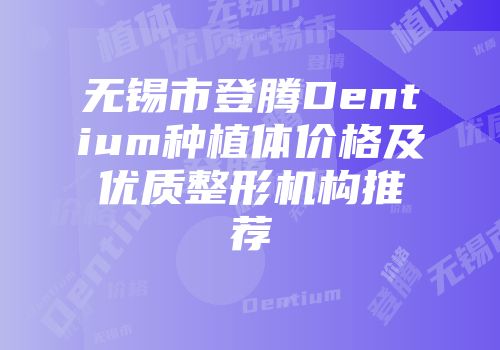 无锡市登腾Dentium种植体价格及优质整形机构推荐