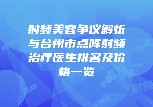 射频美容争议解析与台州市点阵射频治疗医生排名及价格一览