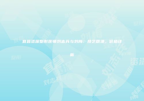 宜昌资深整形医师刘志兵与刘梅：技艺精湛，价格详析
