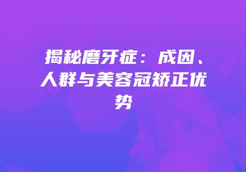 揭秘磨牙症：成因、人群与美容冠矫正优势