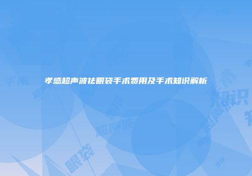 孝感超声波祛眼袋手术费用及手术知识解析