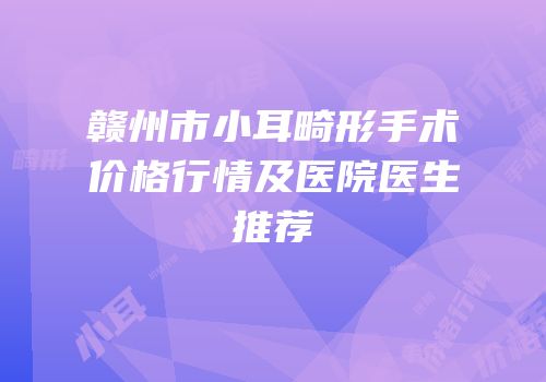 赣州市小耳畸形手术价格行情及医院医生推荐