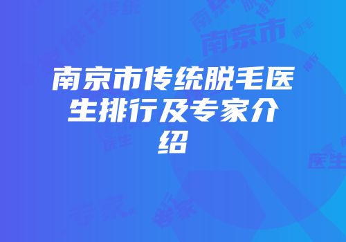 南京市传统脱毛医生排行及专家介绍
