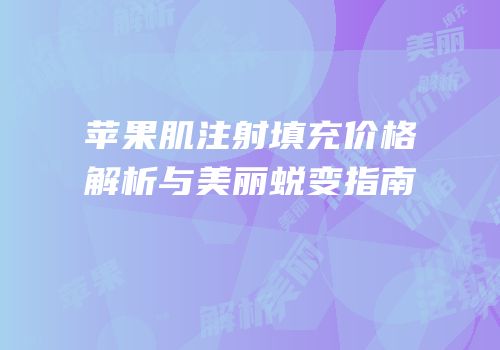 苹果肌注射填充价格解析与美丽蜕变指南
