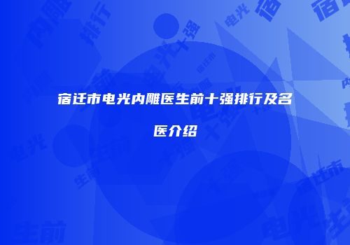 宿迁市电光内雕医生前十强排行及名医介绍