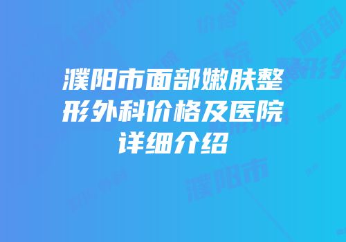 濮阳市面部嫩肤整形外科价格及医院详细介绍