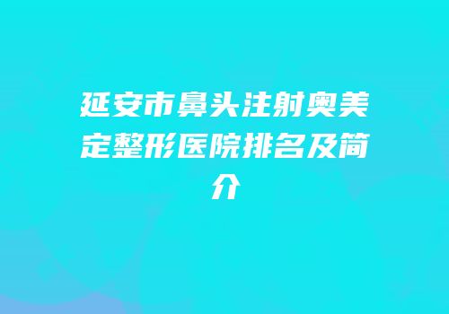 延安市鼻头注射奥美定整形医院排名及简介