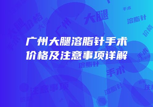 广州大腿溶脂针手术价格及注意事项详解