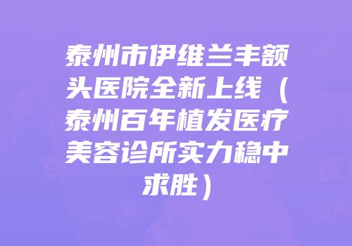 泰州市伊维兰丰额头医院全新上线（泰州百年植发医疗美容诊所实力稳中求胜）