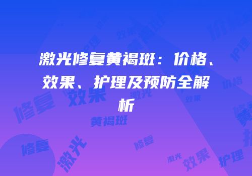 激光修复黄褐斑：价格、效果、护理及预防全解析