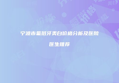 宁波市氟斑牙美白价格分析及医院医生推荐