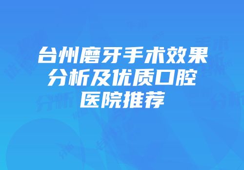 台州磨牙手术效果分析及优质口腔医院推荐