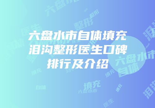 六盘水市自体填充泪沟整形医生口碑排行及介绍
