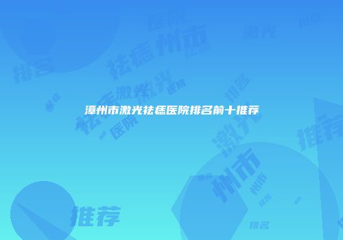 漳州市激光祛痣医院排名前十推荐
