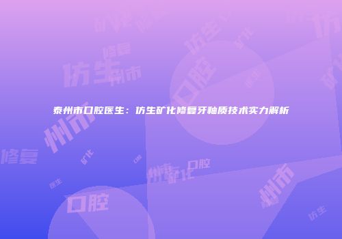 泰州市口腔医生：仿生矿化修复牙釉质技术实力解析