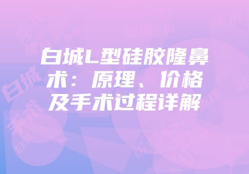 白城L型硅胶隆鼻术：原理、价格及手术过程详解
