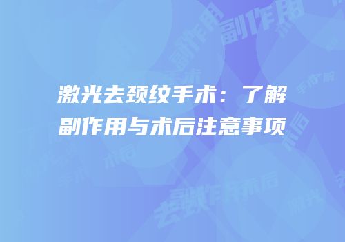 激光去颈纹手术：了解副作用与术后注意事项