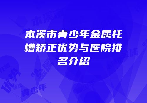 本溪市青少年金属托槽矫正优势与医院排名介绍