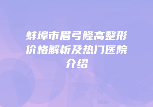 蚌埠市眉弓隆高整形价格解析及热门医院介绍