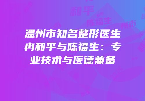 温州市知名整形医生冉和平与陈福生：专业技术与医德兼备