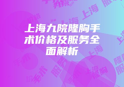 上海九院隆胸手术价格及服务全面解析