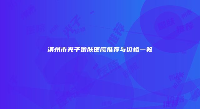 滨州市光子嫩肤医院推荐与价格一览