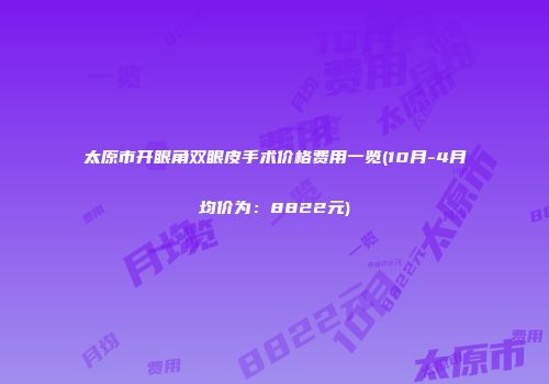 太原市开眼角双眼皮手术价格费用一览(10月-4月均价为：8822元)