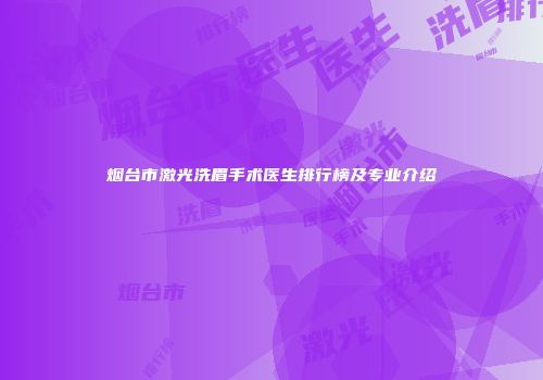 烟台市激光洗眉手术医生排行榜及专业介绍