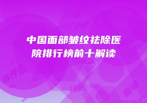 中国面部皱纹祛除医院排行榜前十解读