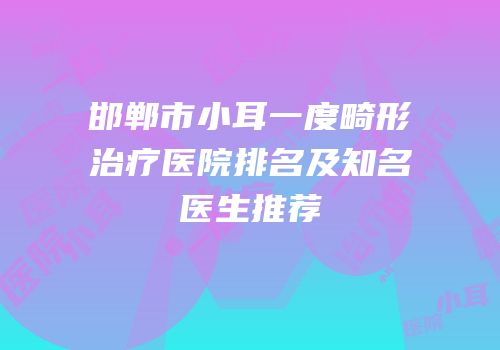 邯郸市小耳一度畸形治疗医院排名及知名医生推荐