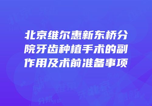 北京维尔惠新东桥分院牙齿种植手术的副作用及术前准备事项