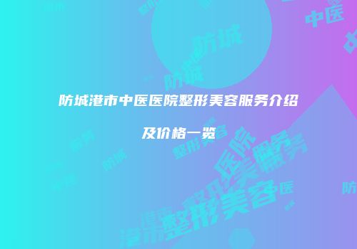 防城港市中医医院整形美容服务介绍及价格一览