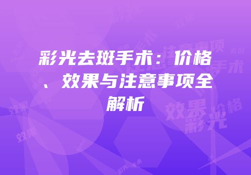 彩光去斑手术：价格、效果与注意事项全解析