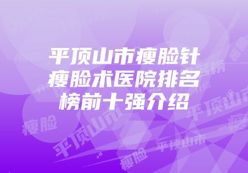 平顶山市瘦脸针瘦脸术医院排名榜前十强介绍