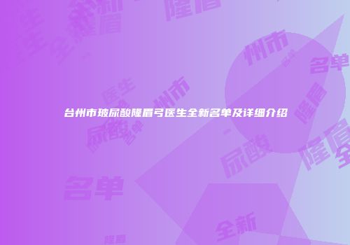 台州市玻尿酸隆眉弓医生全新名单及详细介绍
