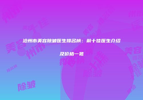沧州市美容除皱医生排名榜：前十佳医生介绍及价格一览