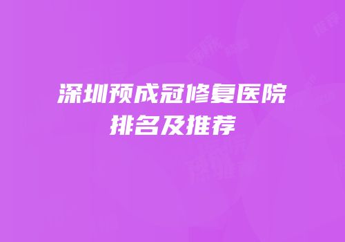 深圳预成冠修复医院排名及推荐